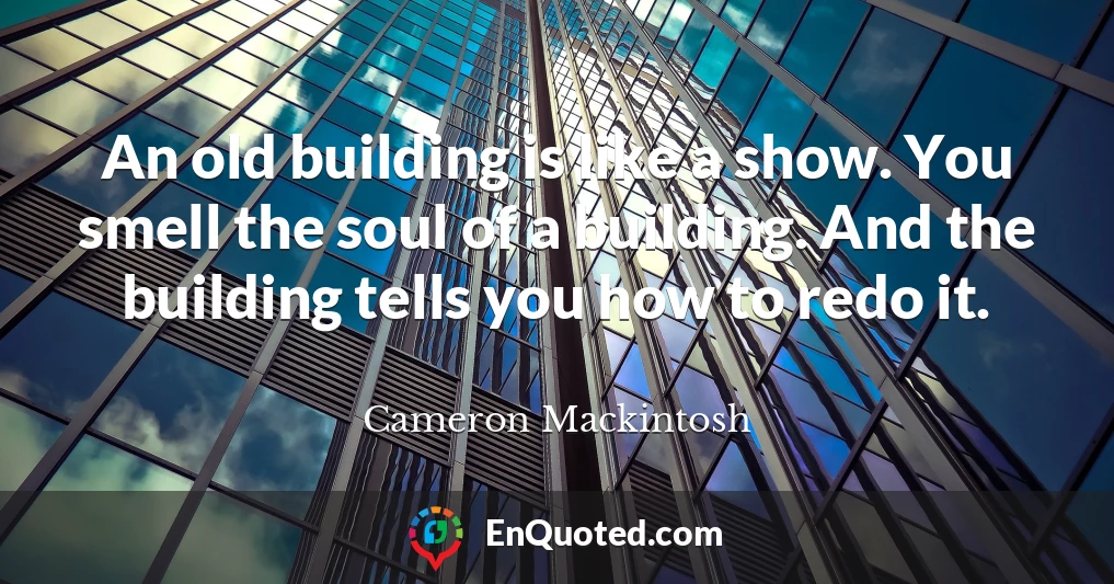 An old building is like a show. You smell the soul of a building. And the building tells you how to redo it.