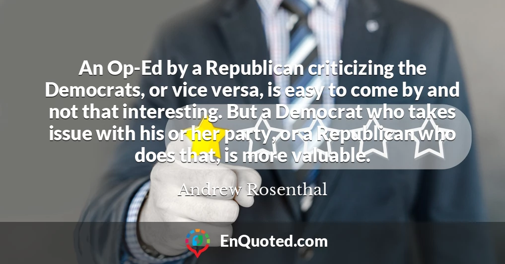 An Op-Ed by a Republican criticizing the Democrats, or vice versa, is easy to come by and not that interesting. But a Democrat who takes issue with his or her party, or a Republican who does that, is more valuable.