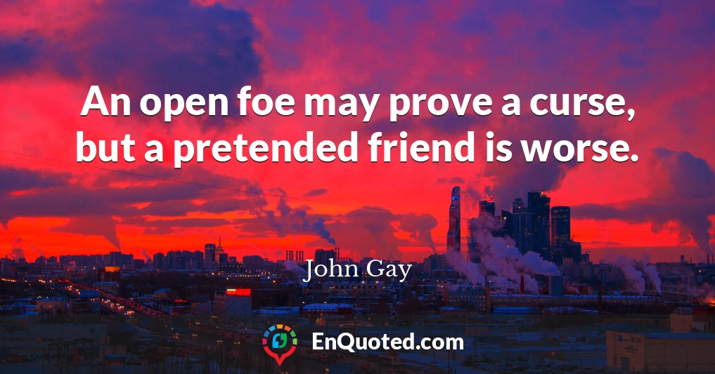 An open foe may prove a curse, but a pretended friend is worse.