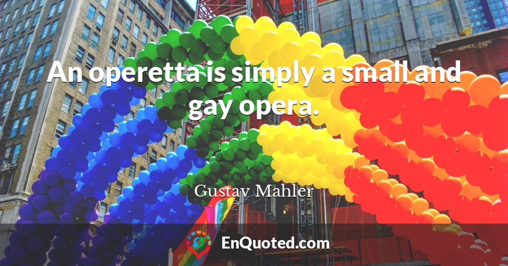 An operetta is simply a small and gay opera.