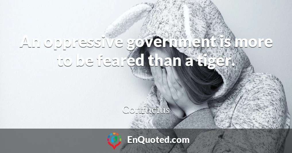 An oppressive government is more to be feared than a tiger.