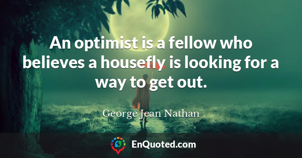 An optimist is a fellow who believes a housefly is looking for a way to get out.