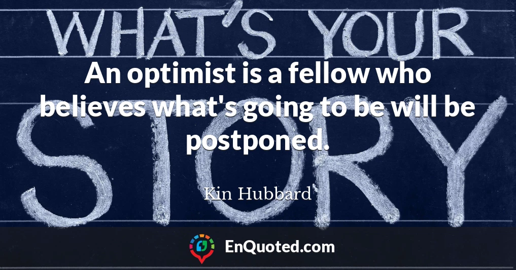 An optimist is a fellow who believes what's going to be will be postponed.