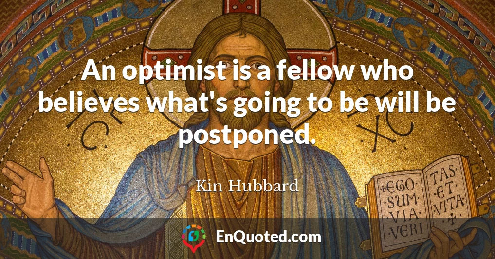 An optimist is a fellow who believes what's going to be will be postponed.