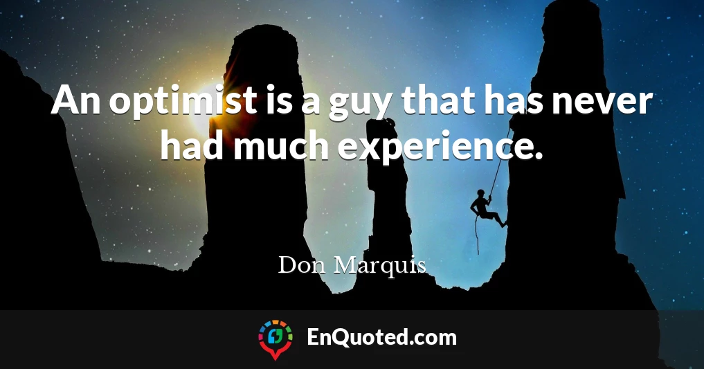 An optimist is a guy that has never had much experience.