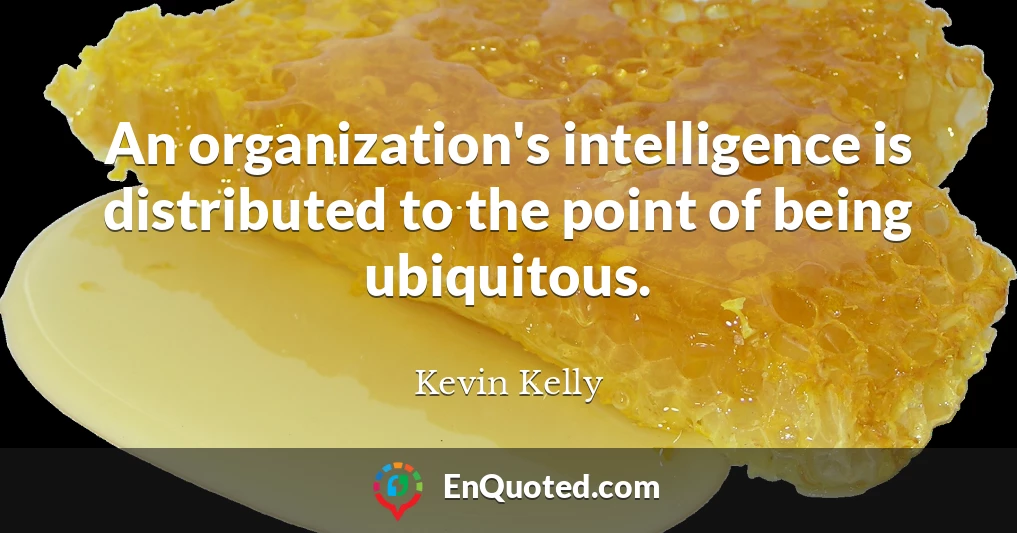 An organization's intelligence is distributed to the point of being ubiquitous.