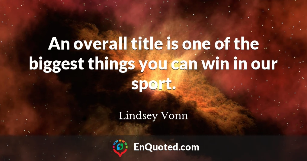 An overall title is one of the biggest things you can win in our sport.