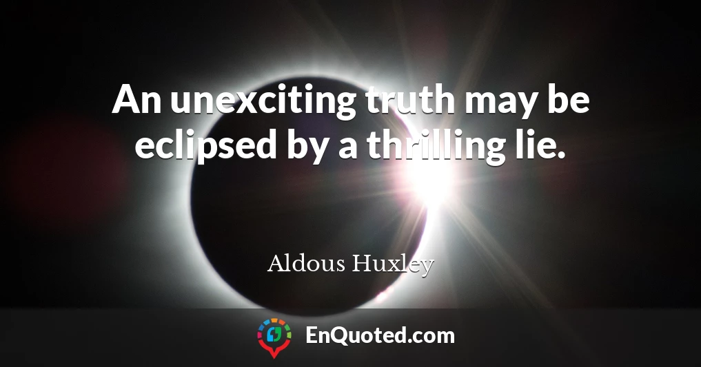 An unexciting truth may be eclipsed by a thrilling lie.