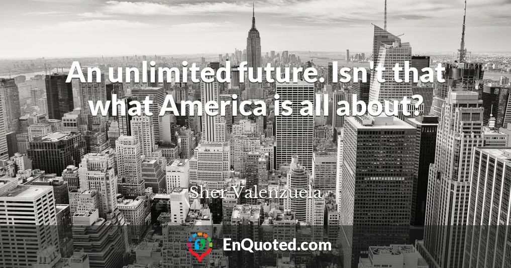 An unlimited future. Isn't that what America is all about?
