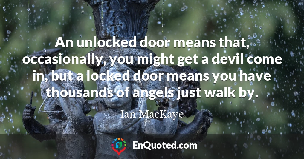 An unlocked door means that, occasionally, you might get a devil come in, but a locked door means you have thousands of angels just walk by.