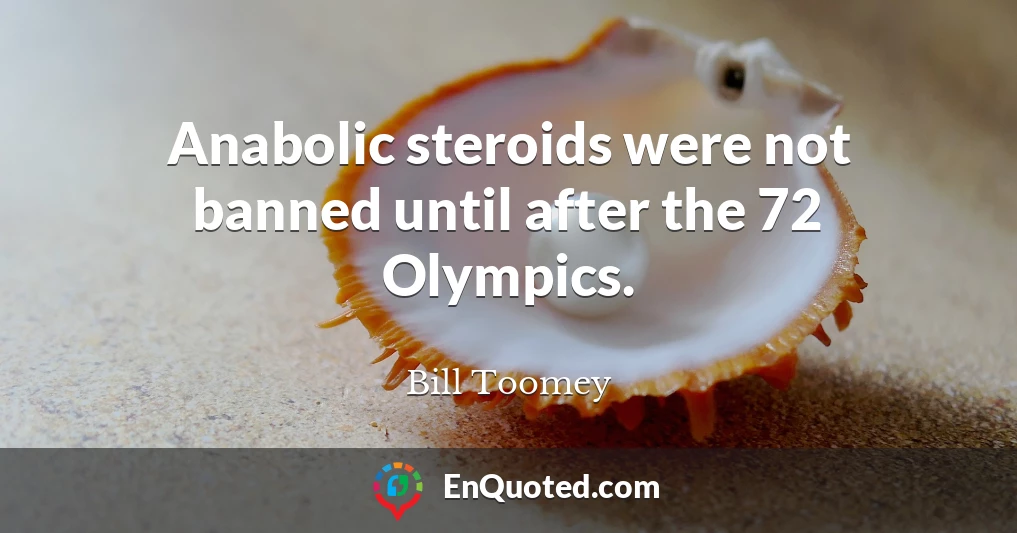 Anabolic steroids were not banned until after the 72 Olympics.