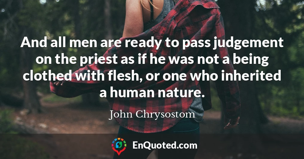 And all men are ready to pass judgement on the priest as if he was not a being clothed with flesh, or one who inherited a human nature.