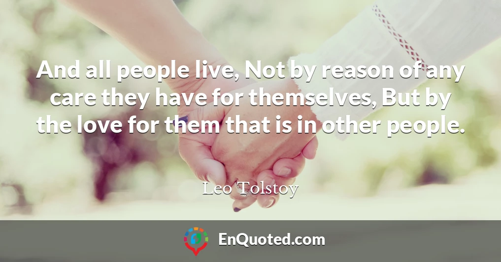 And all people live, Not by reason of any care they have for themselves, But by the love for them that is in other people.