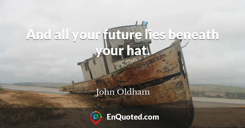 And all your future lies beneath your hat.