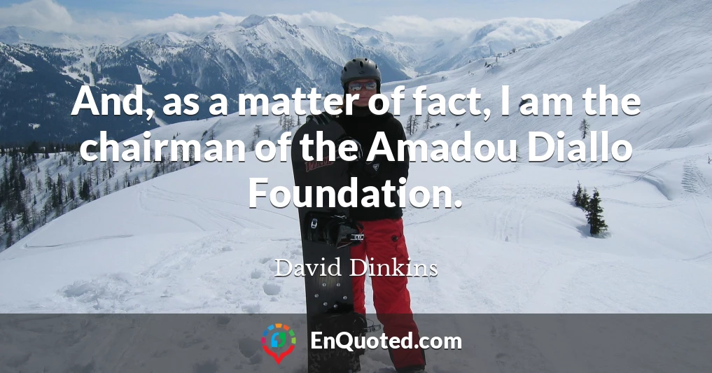 And, as a matter of fact, I am the chairman of the Amadou Diallo Foundation.