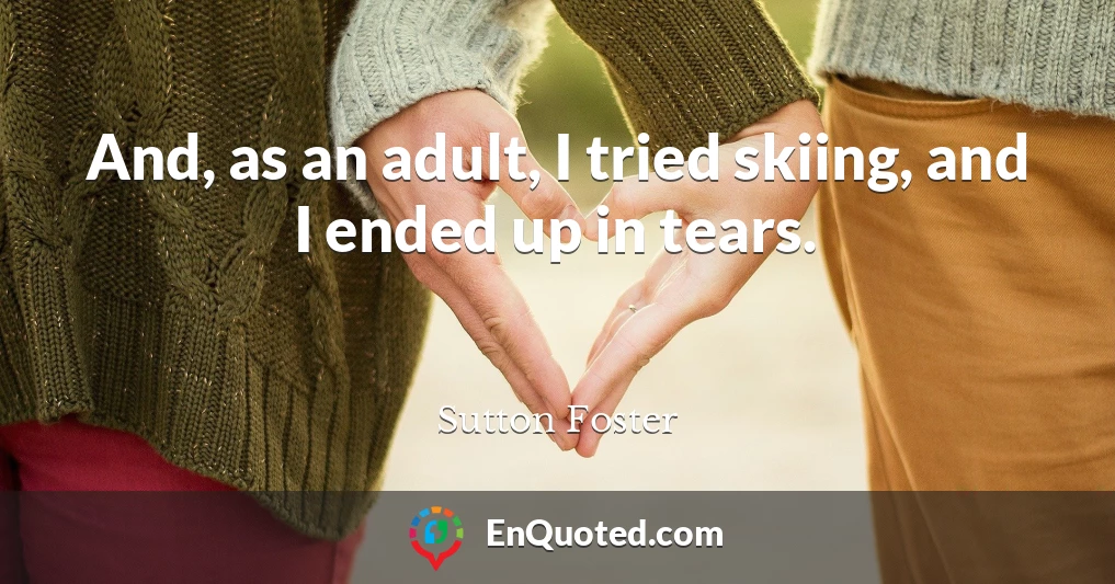 And, as an adult, I tried skiing, and I ended up in tears.