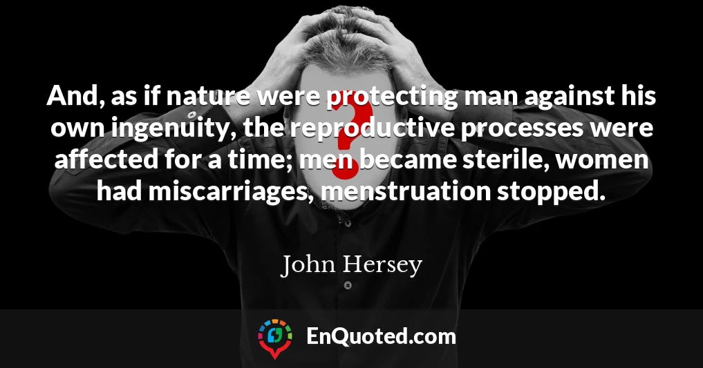 And, as if nature were protecting man against his own ingenuity, the reproductive processes were affected for a time; men became sterile, women had miscarriages, menstruation stopped.