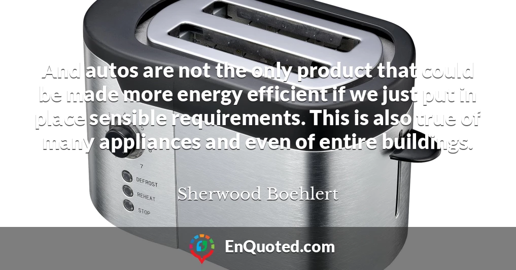 And autos are not the only product that could be made more energy efficient if we just put in place sensible requirements. This is also true of many appliances and even of entire buildings.