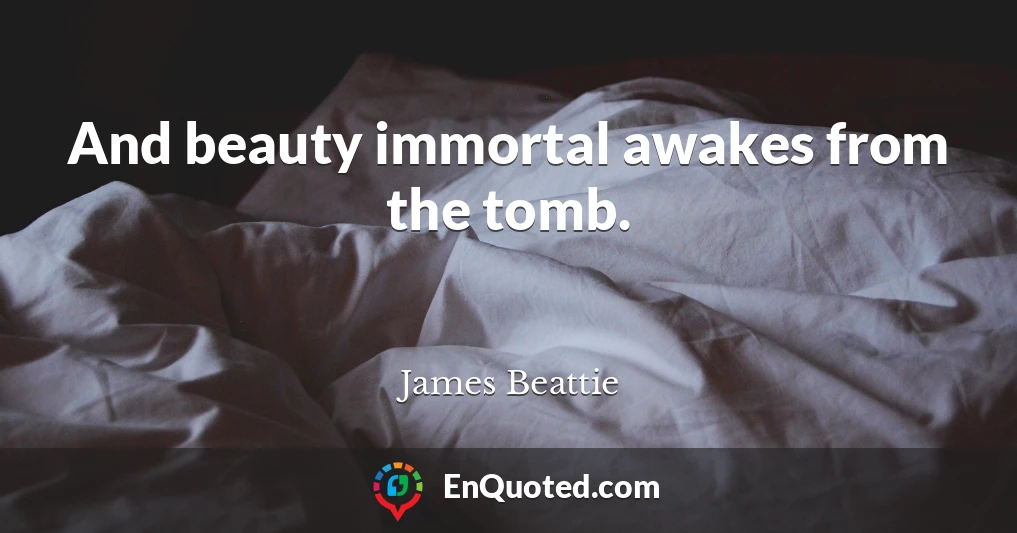 And beauty immortal awakes from the tomb.