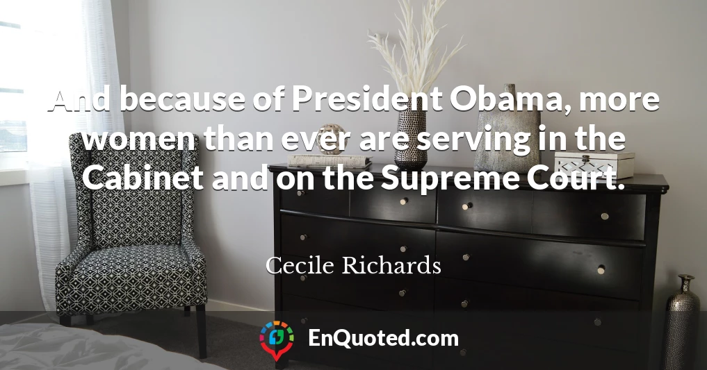 And because of President Obama, more women than ever are serving in the Cabinet and on the Supreme Court.