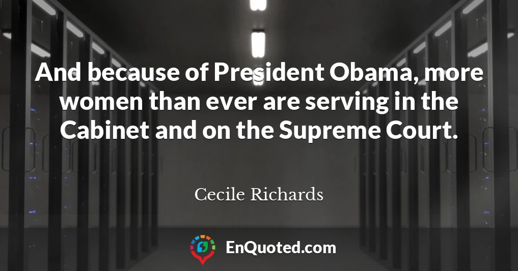 And because of President Obama, more women than ever are serving in the Cabinet and on the Supreme Court.