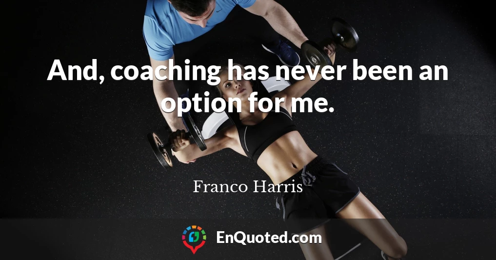 And, coaching has never been an option for me.