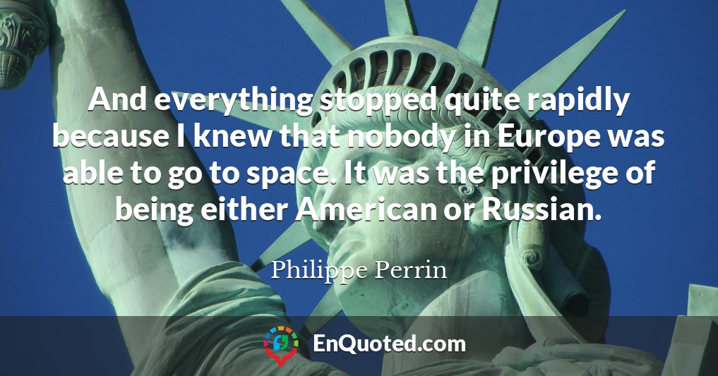 And everything stopped quite rapidly because I knew that nobody in Europe was able to go to space. It was the privilege of being either American or Russian.