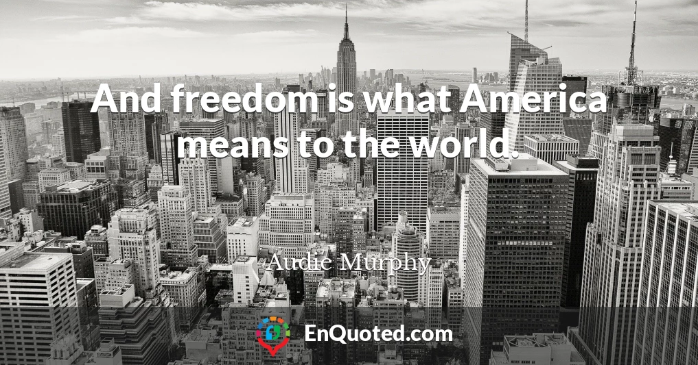 And freedom is what America means to the world.