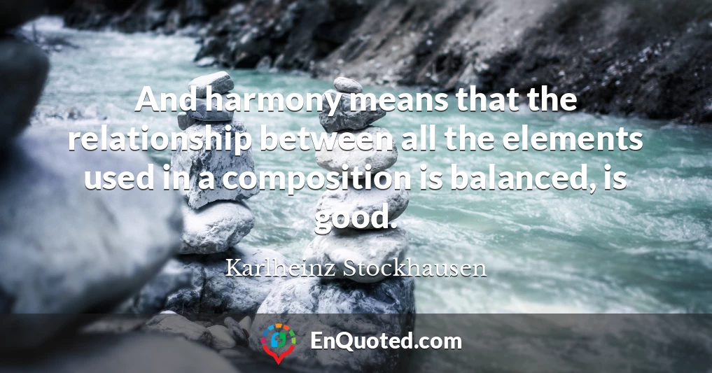 And harmony means that the relationship between all the elements used in a composition is balanced, is good.