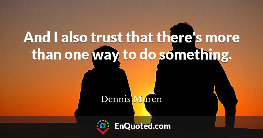 And I also trust that there's more than one way to do something.
