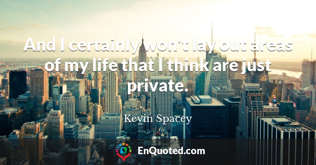 And I certainly won't lay out areas of my life that I think are just private.
