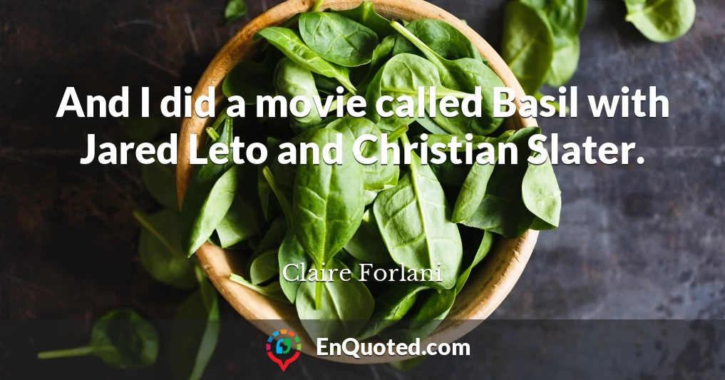 And I did a movie called Basil with Jared Leto and Christian Slater.