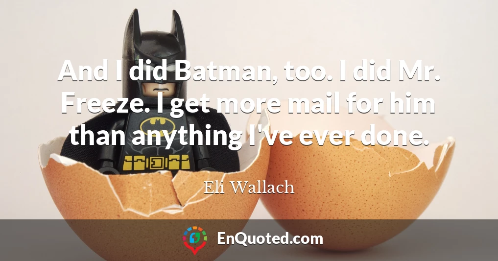 And I did Batman, too. I did Mr. Freeze. I get more mail for him than anything I've ever done.
