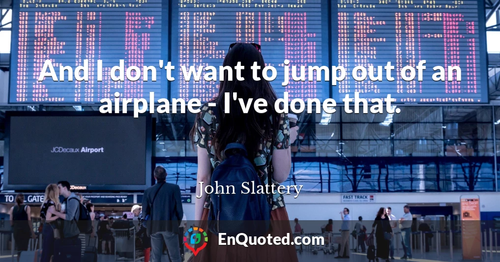 And I don't want to jump out of an airplane - I've done that.
