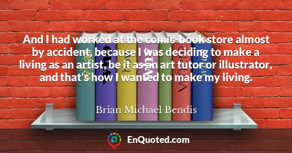 And I had worked at the comic-book store almost by accident, because I was deciding to make a living as an artist, be it as an art tutor or illustrator, and that's how I wanted to make my living.