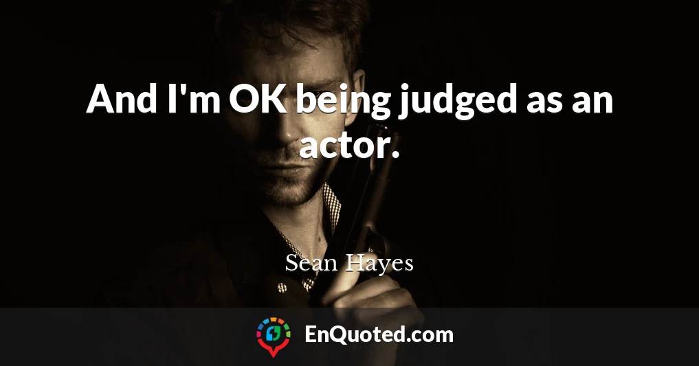 And I'm OK being judged as an actor.