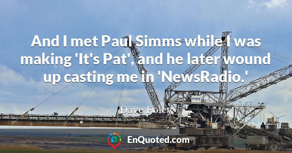 And I met Paul Simms while I was making 'It's Pat', and he later wound up casting me in 'NewsRadio.'