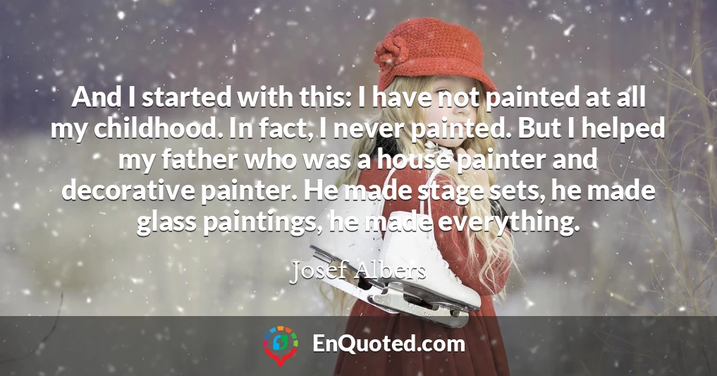 And I started with this: I have not painted at all my childhood. In fact, I never painted. But I helped my father who was a house painter and decorative painter. He made stage sets, he made glass paintings, he made everything.