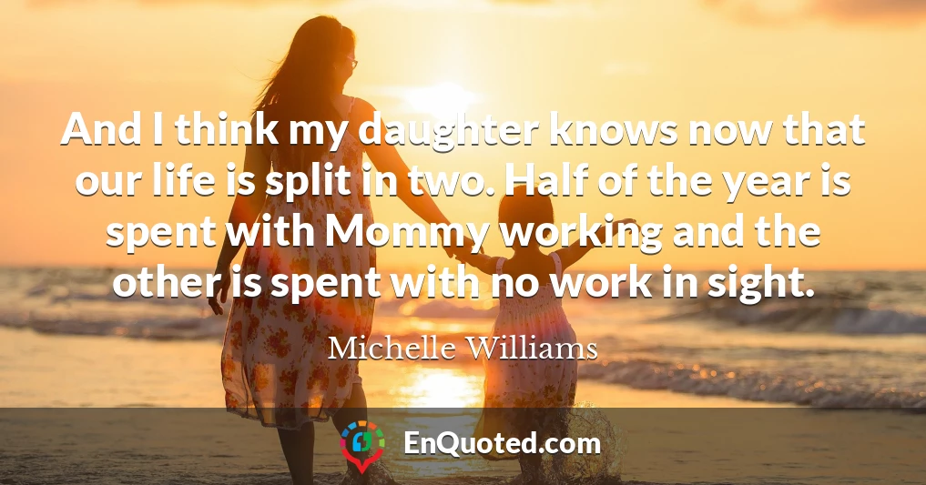 And I think my daughter knows now that our life is split in two. Half of the year is spent with Mommy working and the other is spent with no work in sight.