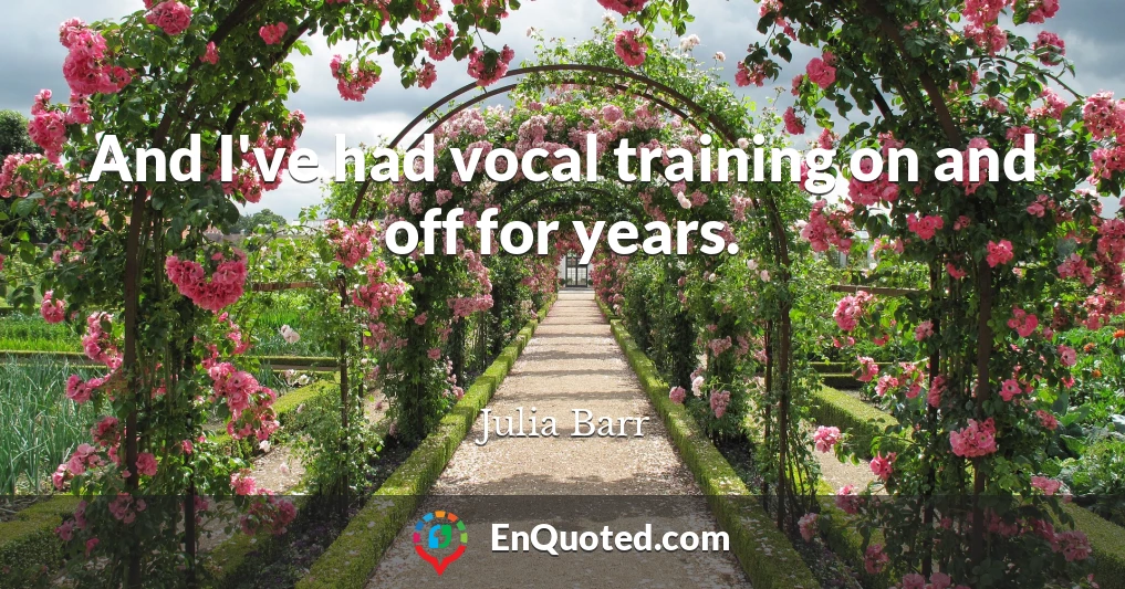 And I've had vocal training on and off for years.