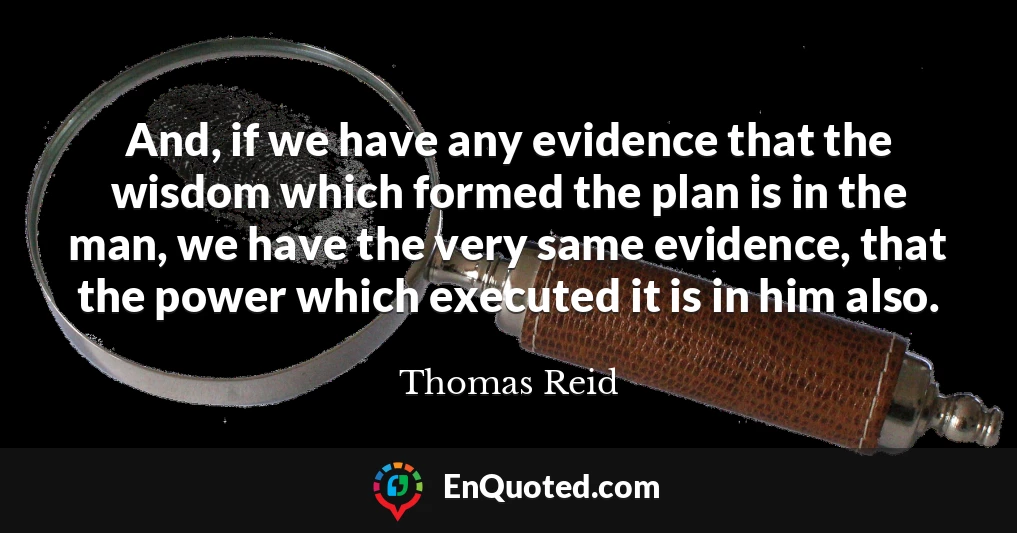And, if we have any evidence that the wisdom which formed the plan is in the man, we have the very same evidence, that the power which executed it is in him also.