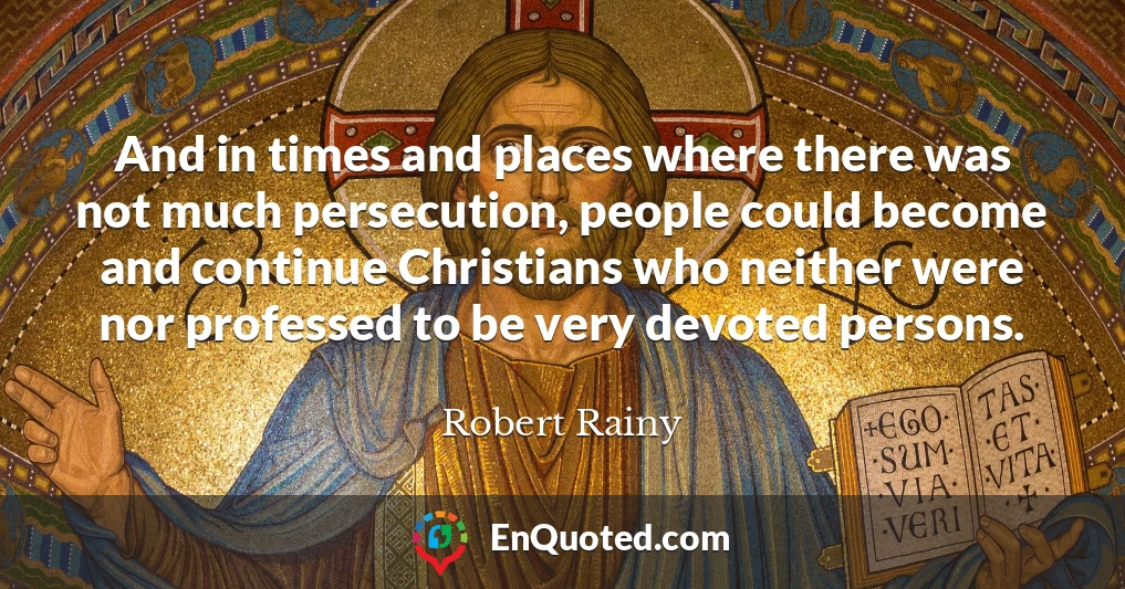 And in times and places where there was not much persecution, people could become and continue Christians who neither were nor professed to be very devoted persons.