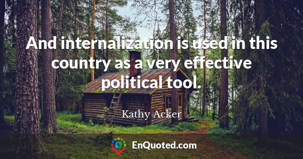 And internalization is used in this country as a very effective political tool.
