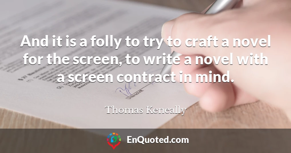 And it is a folly to try to craft a novel for the screen, to write a novel with a screen contract in mind.