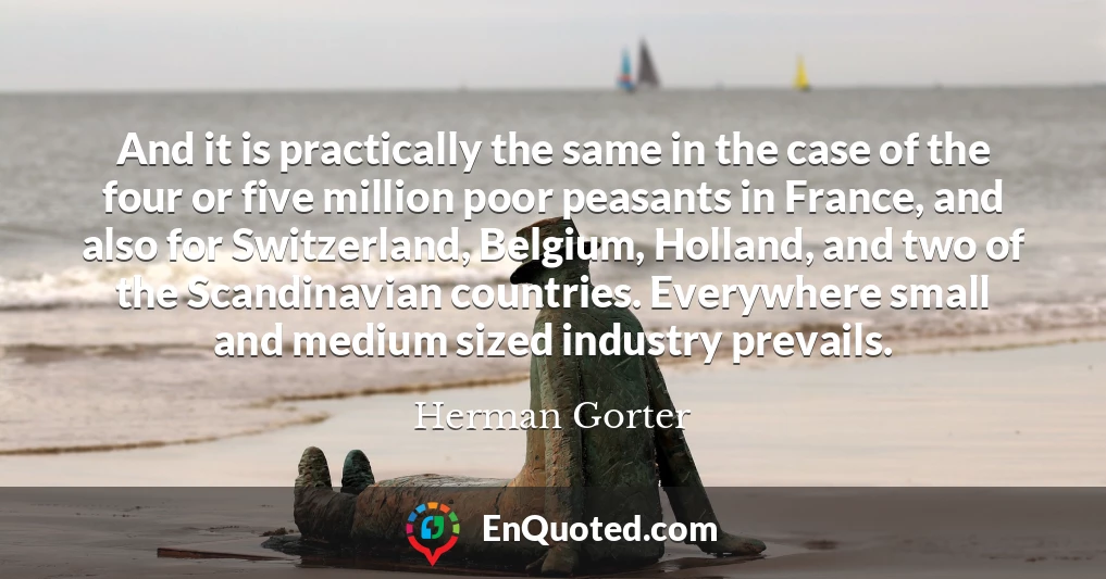 And it is practically the same in the case of the four or five million poor peasants in France, and also for Switzerland, Belgium, Holland, and two of the Scandinavian countries. Everywhere small and medium sized industry prevails.