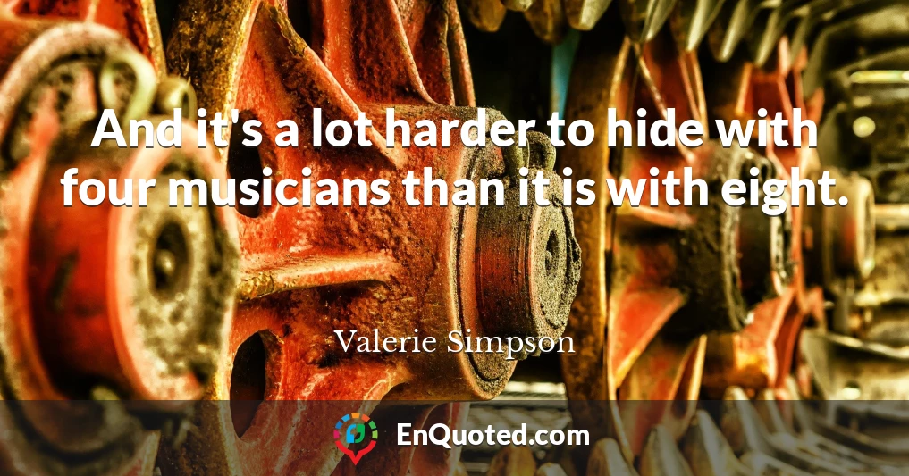 And it's a lot harder to hide with four musicians than it is with eight.