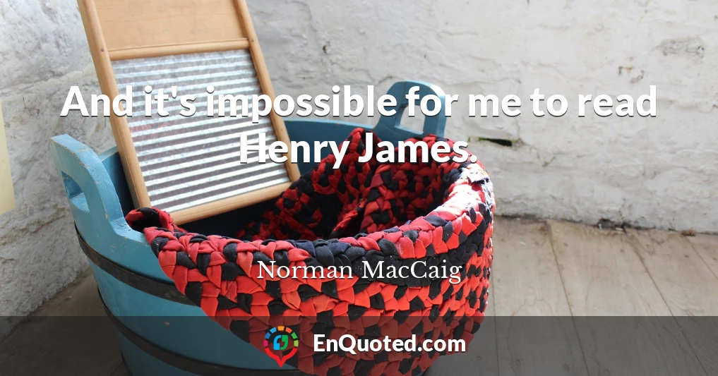 And it's impossible for me to read Henry James.
