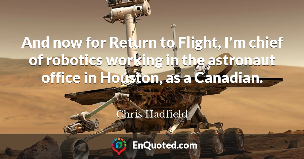 And now for Return to Flight, I'm chief of robotics working in the astronaut office in Houston, as a Canadian.