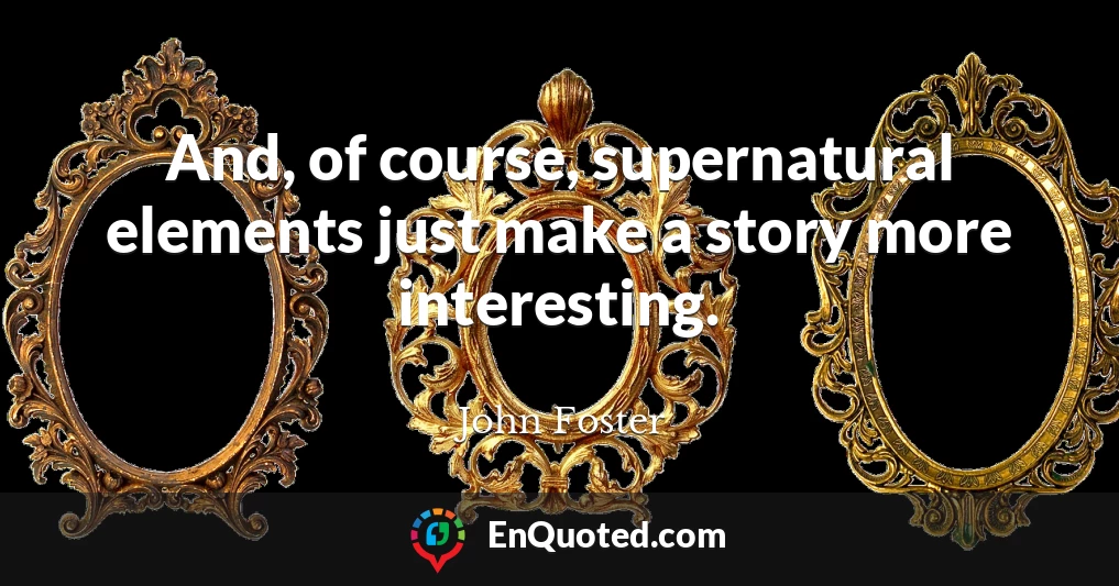 And, of course, supernatural elements just make a story more interesting.
