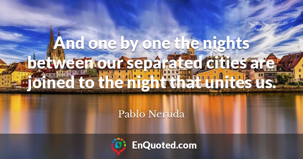 And one by one the nights between our separated cities are joined to the night that unites us.